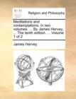 Meditations and Contemplations. in Two Volumes. ... by James Hervey, ... the Tenth Edition. ... Volume 1 of 2 - Book