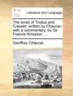 The Loves of Troilus and Creseid, Written by Chaucer; With a Commentary, by Sir Francis Kinaston : ... - Book
