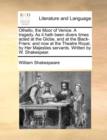 Othello, the Moor of Venice. a Tragedy. as It Hath Been Divers Times Acted at the Globe, and at the Black-Friers : And Now at the Theatre Royal, by Her Majesties Servants. Written by W. Shakespear. - Book