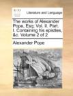 The Works of Alexander Pope, Esq; Vol. II. Part. I. Containing His Epistles, &C. Volume 2 of 2 - Book