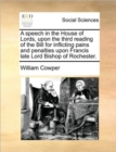 A Speech in the House of Lords, Upon the Third Reading of the Bill for Inflicting Pains and Penalties Upon Francis Late Lord Bishop of Rochester. - Book