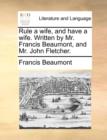 Rule a Wife, and Have a Wife. Written by Mr. Francis Beaumont, and Mr. John Fletcher. - Book