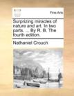 Surprizing Miracles of Nature and Art. in Two Parts. ... by R. B. the Fourth Edition. - Book