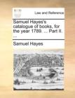 Samuel Hayes's Catalogue of Books, for the Year 1789. ... Part II. ... - Book