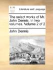 The Select Works of Mr. John Dennis. in Two Volumes. Volume 2 of 2 - Book