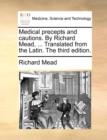 Medical Precepts and Cautions. by Richard Mead, ... Translated from the Latin. the Third Edition. - Book