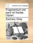 Fragmentum est pars rei fractae. Ulpian. - Book