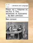 Plays, Viz. I. Volpone : Or, the Fox. II. the Alchemist. III. Epicoene: ... by Ben Johnson. - Book