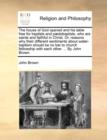 The House of God Opened and His Table Free for Baptists and Paedobaptists, Who Are Saints and Faithful in Christ. Or, Reasons Why Their Different Sentiments about Water-Baptism Should Be No Bar to Chu - Book