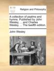 A Collection of Psalms and Hymns. Published by John Wesley, ... and Charles Wesley, ... the Twelfth Edition. - Book