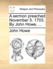 A Sermon Preached November 5. 1703. by John Howe, ... - Book