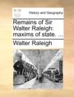 Remains of Sir Walter Raleigh : maxims of state. ... - Book