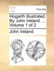 Hogarth Illustrated. by John Ireland. ... Volume 1 of 2 - Book