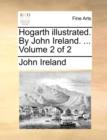 Hogarth Illustrated. by John Ireland. ... Volume 2 of 2 - Book
