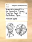 A Sermon Preach'd at the Funeral of Charles Fox Esq; Sept. 30. 1713. by Richard Eyre... - Book