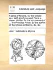 Fables of Flowers, for the Female Sex. with Zephyrus and Flora, a Vision. Written for the Amusement of ... the Princess Royal. by the Author of the Choice Emblems, &C. &C. - Book