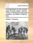 Considerations on the Present State of Public Affairs, and the Means of Raising the Necessary Supplies. by William Pulteney, Esq. - Book