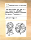 The Description and Use of a New Machine, Called the Mechanical Paradox; Invented by James Ferguson, ... - Book