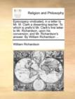 Episcopacy Vindicated, in a Letter to Mr. W. Clark a Dissenting Teacher. to Which Is Prefix'd Mr. Clark's First Letter to Mr. Richardson, Upon His Conversion; And Mr. Richardson's Answer. by William R - Book