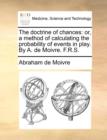 The Doctrine of Chances : Or, a Method of Calculating the Probability of Events in Play. by A. de Moivre. F.R.S. - Book