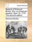Speech of Edmund Burke, Esq. on American Taxation, April 19, 1774. the Second Edition. - Book