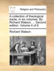A Collection of Theological Tracts, in Six Volumes. by Richard Watson, ... Second Edition. Volume 4 of 6 - Book