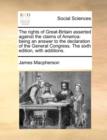 The Rights of Great-Britain Asserted Against the Claims of America : Being an Answer to the Declaration of the General Congress. the Sixth Edition, with Additions. - Book