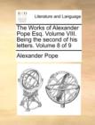 The Works of Alexander Pope Esq. Volume VIII. Being the Second of His Letters. Volume 8 of 9 - Book