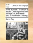 Wine a Poem. to Which Is Added Old England's New Triumph : Or, the Battel [sic] of Audenard. a Song. - Book