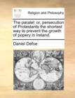 The Paralel : Or, Persecution of Protestants the Shortest Way to Prevent the Growth of Popery in Ireland. - Book