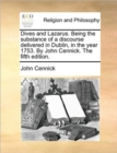 Dives and Lazarus. Being the Substance of a Discourse Delivered in Dublin, in the Year 1753. by John Cennick. the Fifth Edition. - Book