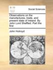 Observations on the Manufactures, Trade, and Present State of Ireland. by John Lord Sheffied. Part the First - Book