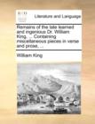 Remains of the Late Learned and Ingenious Dr. William King, ... Containing Miscellaneous Pieces in Verse and Prose, ... - Book