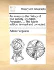 An Essay on the History of Civil Society. by Adam Ferguson, ... the Fourth Edition, Revised and Corrected. - Book