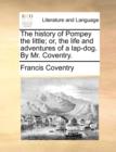 The History of Pompey the Little; Or, the Life and Adventures of a Lap-Dog. by Mr. Coventry. - Book