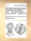 The Justice of the Peace, and Parish Officer. by Richard Burn, ... the Second Edition, ... in Two Volumes. ... Volume 1 of 2 - Book