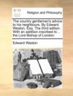 The Country Gentleman's Advice to His Neighbours. by Edward Weston, Esq. the Third Edition. with an Addition Inscribed to .. the Lord Bishop of London. - Book