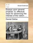 Essays Upon Several Projects : Or, Effectual Ways for Advancing the Interest of the Nation. ... - Book