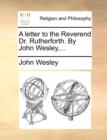 A Letter to the Reverend Dr. Rutherforth. by John Wesley, ... - Book