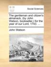 The Gentleman and Citizen's Almanack, (by John Watson, Bookseller, ) for the Year of Our Lord, 1743. ... - Book