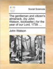 The Gentleman and Citizen's Almanack, (by John Watson, Bookseller, ) for the Year of Our Lord, 1739. ... - Book