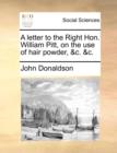 A Letter to the Right Hon. William Pitt, on the Use of Hair Powder, &c. &c. - Book