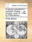 A Sermon Preached in Lambeth Chapel, ... on Sunday, June 15, 1766; By Philip Barton, ... - Book