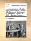 A Sermon Preached Before the Honourable House of Commons at St. Margaret's Westminster on Wednesday, January 30. 1744. ... by John Thomas, ... - Book