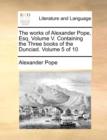 The Works of Alexander Pope, Esq. Volume V. Containing the Three Books of the Dunciad. Volume 5 of 10 - Book