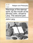Warnings of the Eternal Spirit, by the Mouth of His Servant John, Sirnam'd Lacy. the Second Part. - Book