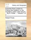 A Journey from London to France and Holland : Or, the Traveller's Useful Vade Mecum. ... by R. Poole, ... Volume 1 of 2 - Book