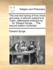 The Root and Spring of True Virtue and Piety. a Sermon Preach'd at Tuam, (Afterwards Enlarg'd) by ... Dr. Edward Synge, ... the Second Edition Corrected. - Book