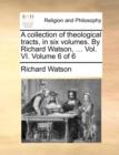 A collection of theological tracts, in six volumes. By Richard Watson, ... Vol. VI.  Volume 6 of 6 - Book