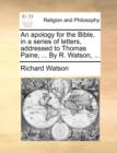 An Apology for the Bible, in a Series of Letters, Addressed to Thomas Paine, ... by R. Watson, ... - Book